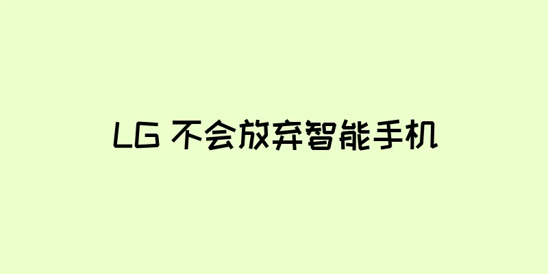 LG 不会放弃智能手机