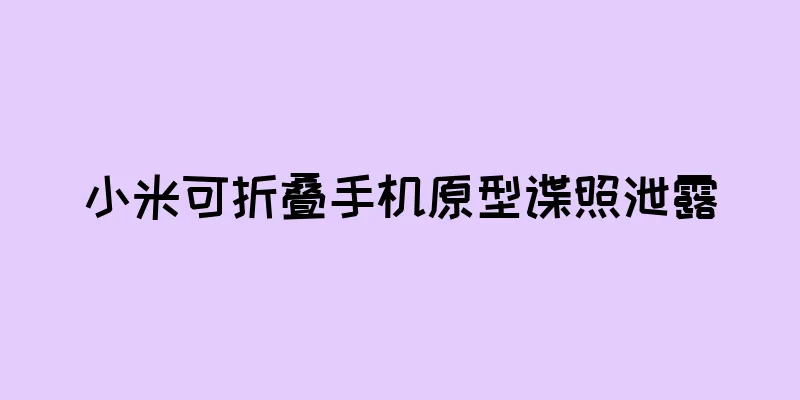 小米可折叠手机原型谍照泄露