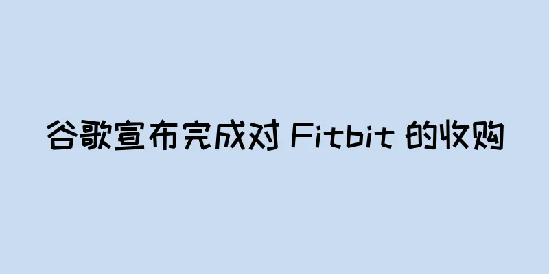 谷歌宣布完成对 Fitbit 的收购