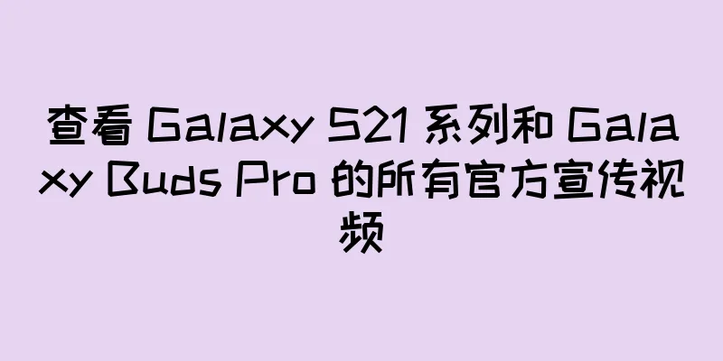 查看 Galaxy S21 系列和 Galaxy Buds Pro 的所有官方宣传视频