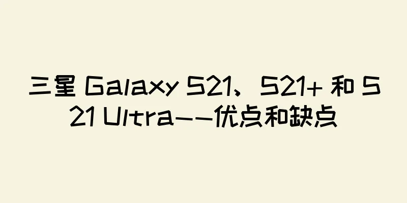 三星 Galaxy S21、S21+ 和 S21 Ultra——优点和缺点
