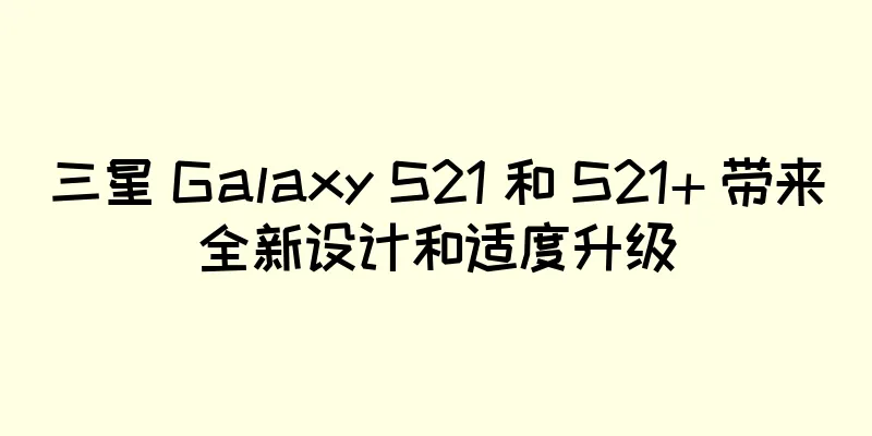 三星 Galaxy S21 和 S21+ 带来全新设计和适度升级