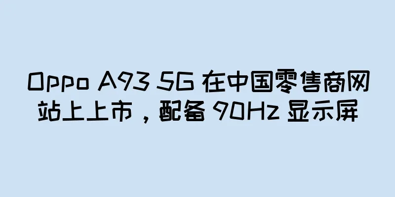 Oppo A93 5G 在中国零售商网站上上市，配备 90Hz 显示屏