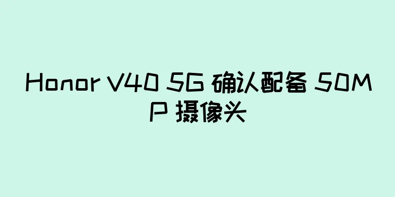 Honor V40 5G 确认配备 50MP 摄像头
