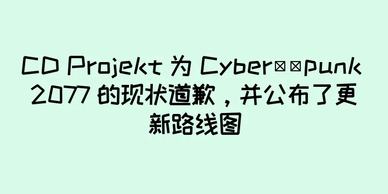 CD Projekt 为 Cyber​​punk 2077 的现状道歉，并公布了更新路线图