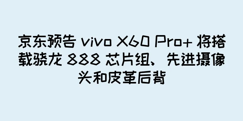 京东预告 vivo X60 Pro+ 将搭载骁龙 888 芯片组、先进摄像头和皮革后背