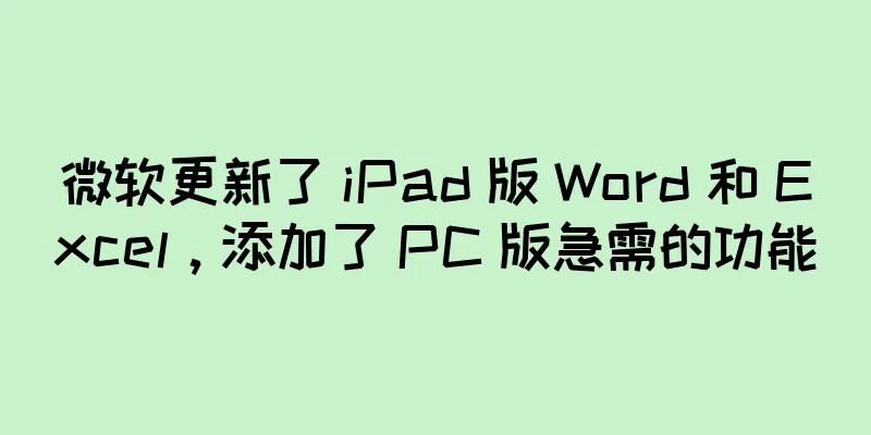 微软更新了 iPad 版 Word 和 Excel，添加了 PC 版急需的功能