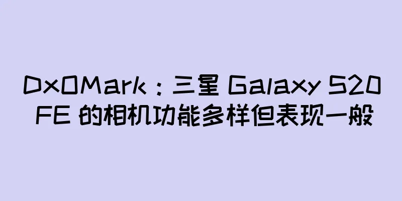 DxOMark：三星 Galaxy S20 FE 的相机功能多样但表现一般