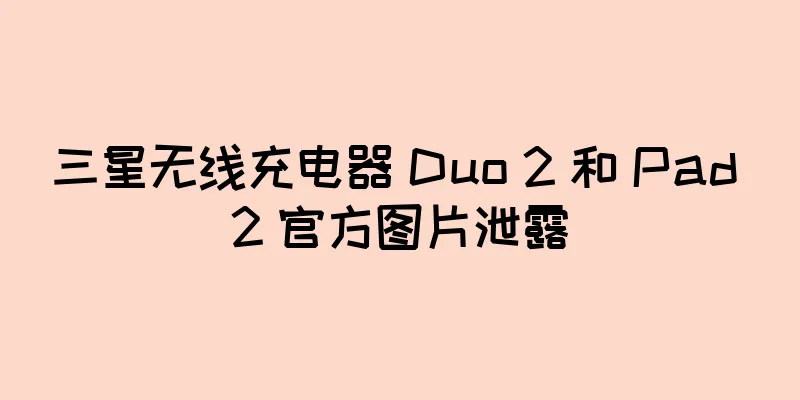 三星无线充电器 Duo 2 和 Pad 2 官方图片泄露