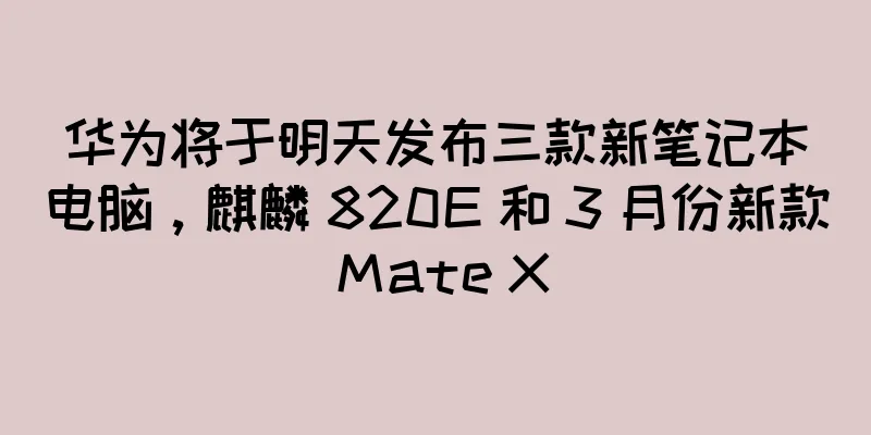 华为将于明天发布三款新笔记本电脑，麒麟 820E 和 3 月份新款 Mate X