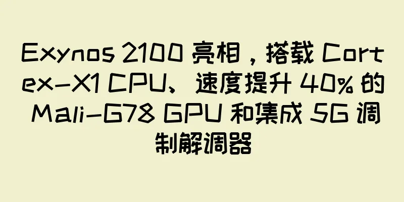 Exynos 2100 亮相，搭载 Cortex-X1 CPU、速度提升 40% 的 Mali-G78 GPU 和集成 5G 调制解调器
