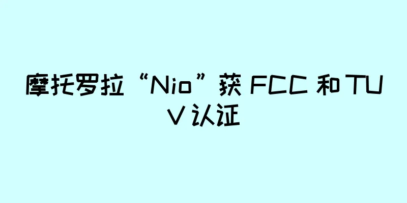 摩托罗拉“Nio”获 FCC 和 TUV 认证