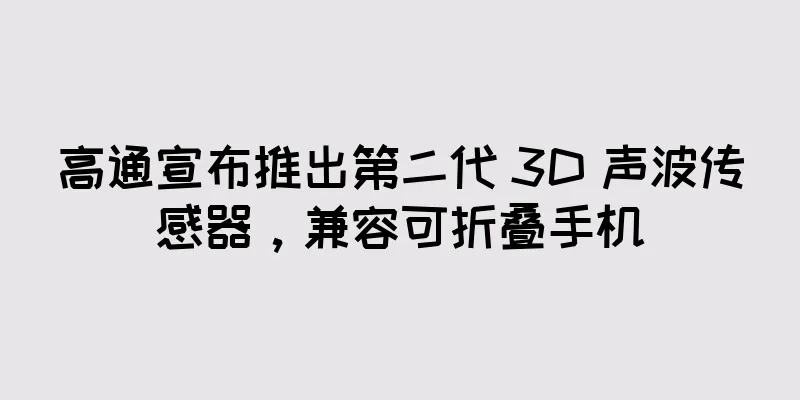 高通宣布推出第二代 3D 声波传感器，兼容可折叠手机