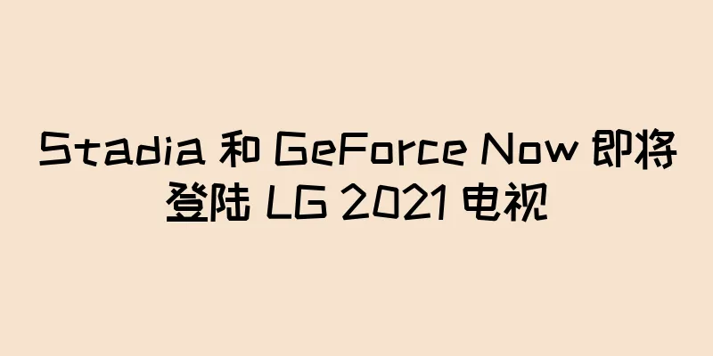 Stadia 和 GeForce Now 即将登陆 LG 2021 电视