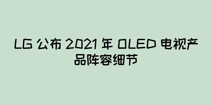 LG 公布 2021 年 OLED 电视产品阵容细节