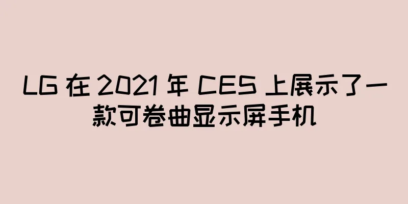 LG 在 2021 年 CES 上展示了一款可卷曲显示屏手机