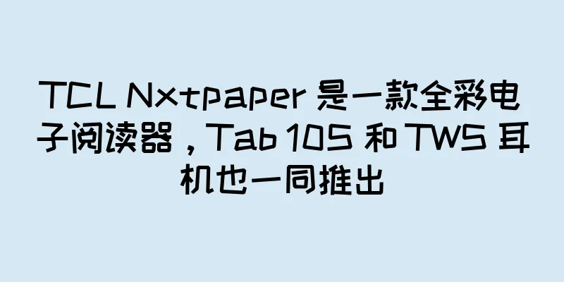 TCL Nxtpaper 是一款全彩电子阅读器，Tab 10S 和 TWS 耳机也一同推出