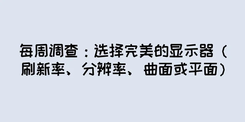 每周调查：选择完美的显示器（刷新率、分辨率、曲面或平面）