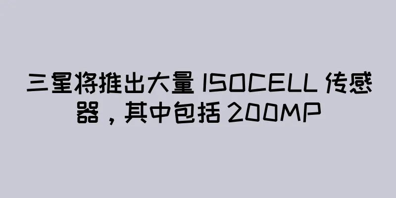 三星将推出大量 ISOCELL 传感器，其中包括 200MP