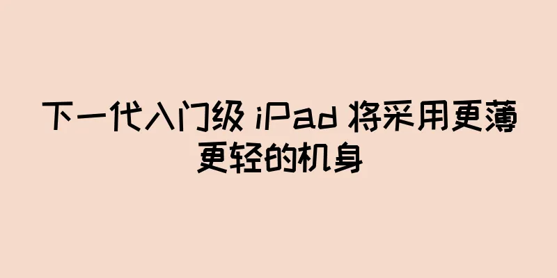 下一代入门级 iPad 将采用更薄更轻的机身