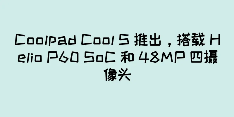 Coolpad Cool S 推出，搭载 Helio P60 SoC 和 48MP 四摄像头