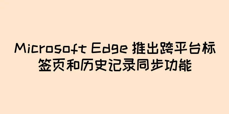 Microsoft Edge 推出跨平台标签页和历史记录同步功能