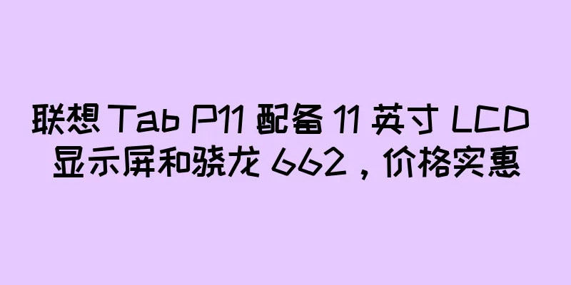 联想 Tab P11 配备 11 英寸 LCD 显示屏和骁龙 662，价格实惠