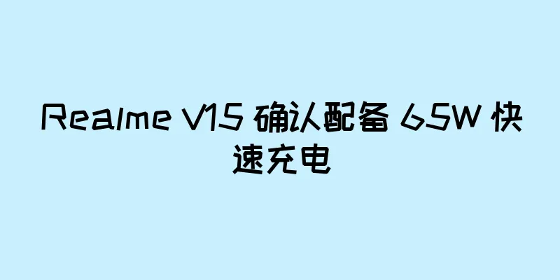 Realme V15 确认配备 65W 快速充电