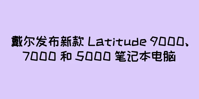戴尔发布新款 Latitude 9000、7000 和 5000 笔记本电脑