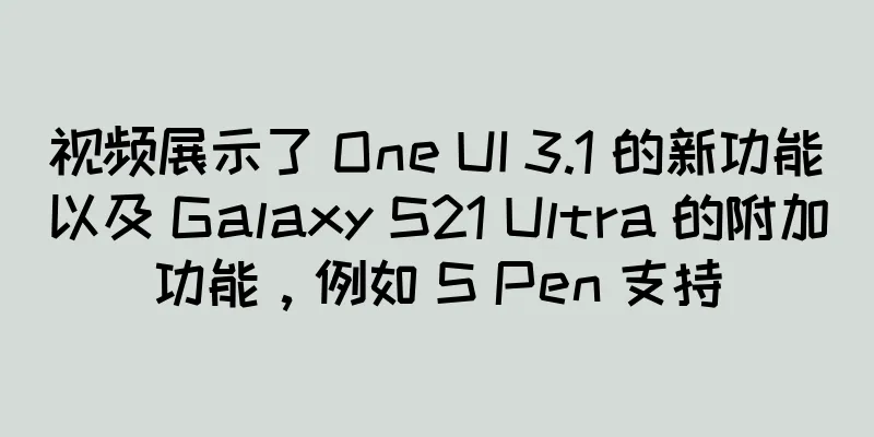 视频展示了 One UI 3.1 的新功能以及 Galaxy S21 Ultra 的附加功能，例如 S Pen 支持