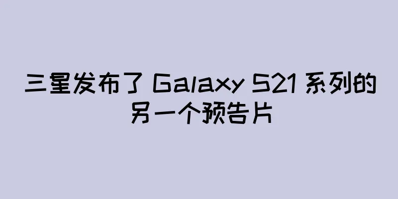 三星发布了 Galaxy S21 系列的另一个预告片