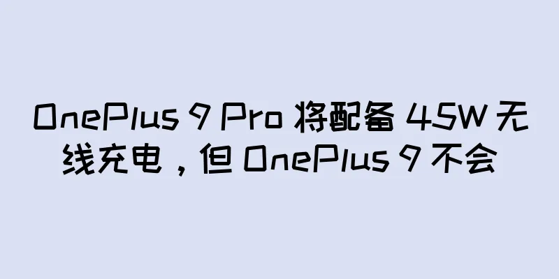 OnePlus 9 Pro 将配备 45W 无线充电，但 OnePlus 9 不会