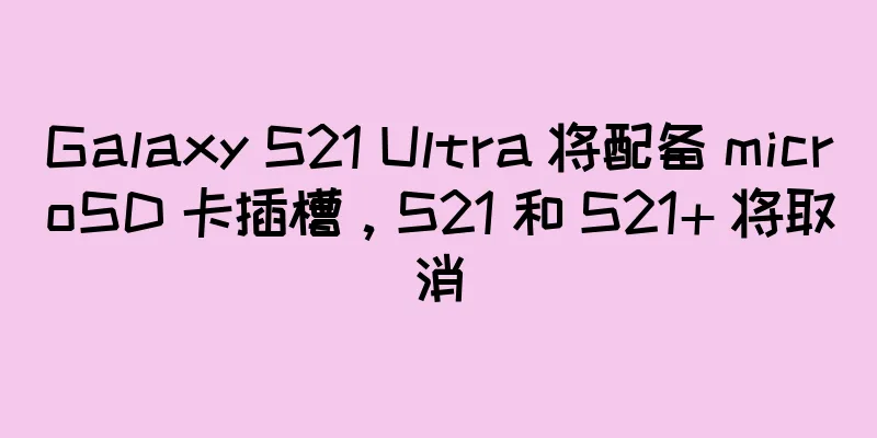 Galaxy S21 Ultra 将配备 microSD 卡插槽，S21 和 S21+ 将取消