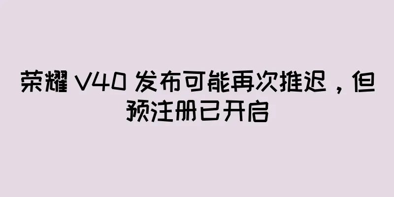 荣耀 V40 发布可能再次推迟，但预注册已开启