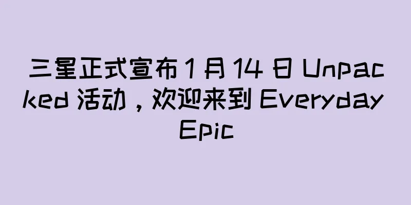三星正式宣布 1 月 14 日 Unpacked 活动，欢迎来到 Everyday Epic
