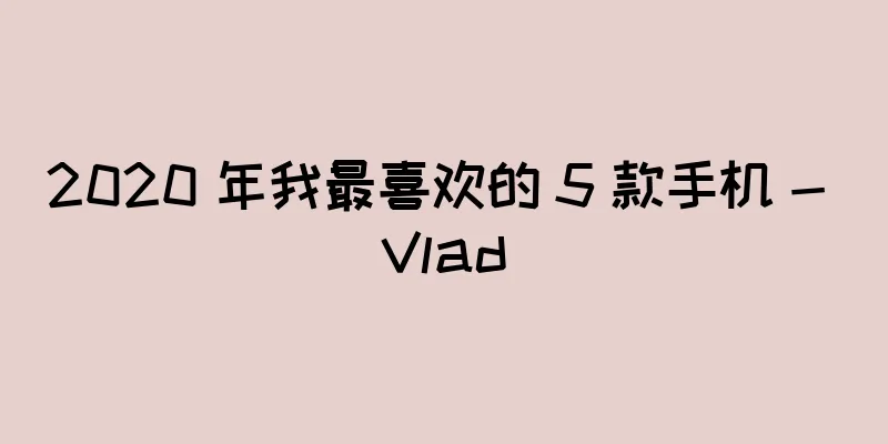 2020 年我最喜欢的 5 款手机 - Vlad