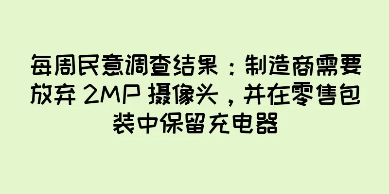 每周民意调查结果：制造商需要放弃 2MP 摄像头，并在零售包装中保留充电器