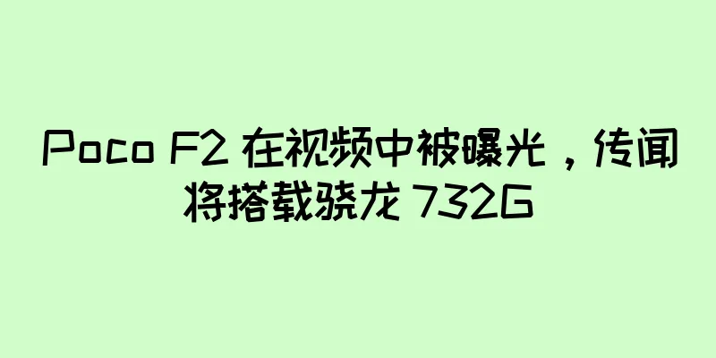 Poco F2 在视频中被曝光，传闻将搭载骁龙 732G