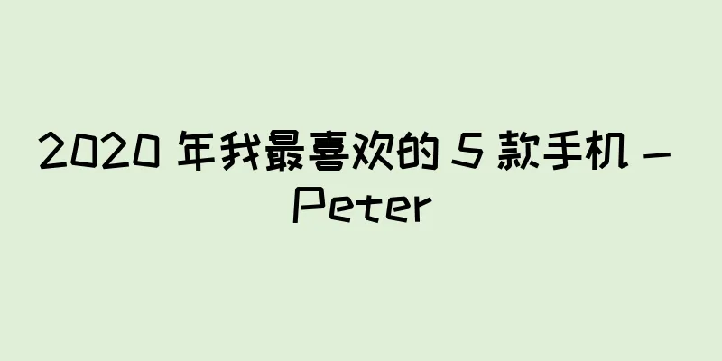 2020 年我最喜欢的 5 款手机 - Peter