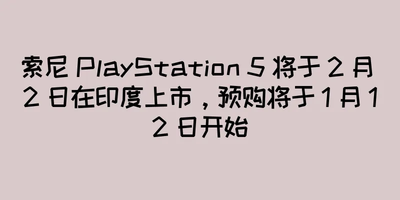 索尼 PlayStation 5 将于 2 月 2 日在印度上市，预购将于 1 月 12 日开始
