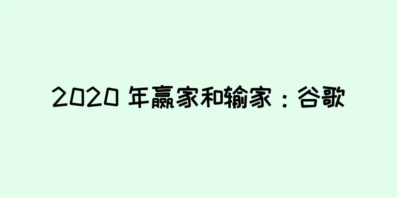 2020 年赢家和输家：谷歌
