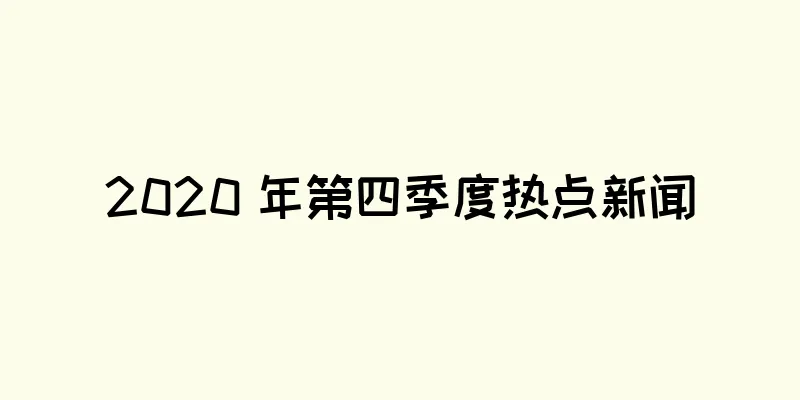 2020 年第四季度热点新闻