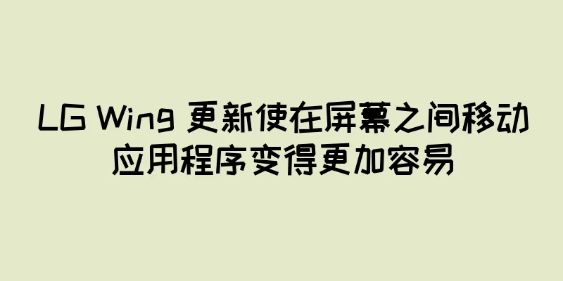 LG Wing 更新使在屏幕之间移动应用程序变得更加容易