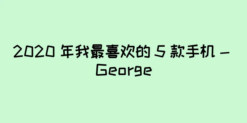 2020 年我最喜欢的 5 款手机 - George
