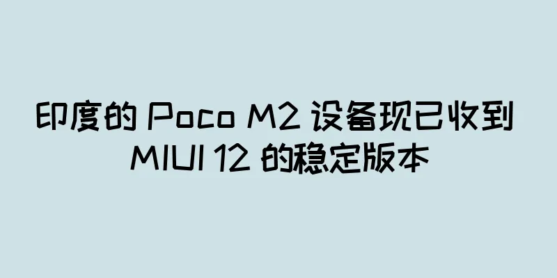 印度的 Poco M2 设备现已收到 MIUI 12 的稳定版本