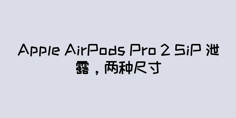 Apple AirPods Pro 2 SiP 泄露，两种尺寸