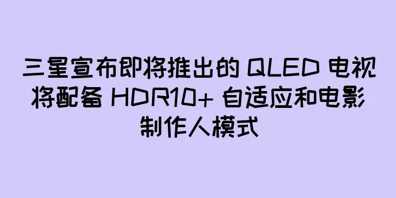 三星宣布即将推出的 QLED 电视将配备 HDR10+ 自适应和电影制作人模式