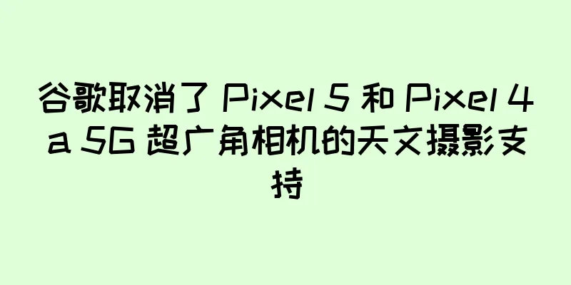 谷歌取消了 Pixel 5 和 Pixel 4a 5G 超广角相机的天文摄影支持