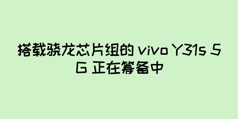 搭载骁龙芯片组的 vivo Y31s 5G 正在筹备中