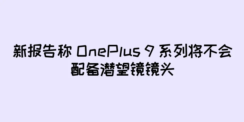 新报告称 OnePlus 9 系列将不会配备潜望镜镜头